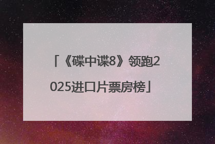 《碟中谍8》领跑2025进口片票房榜