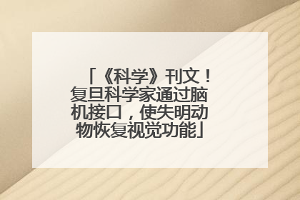 《科学》刊文！复旦科学家通过脑机接口，使失明动物恢复视觉功能