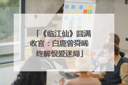 《临江仙》圆满收官：白鹿曾舜晞终解恨爱迷局
