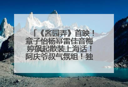 《酱园弄》首映！章子怡杨幂雷佳音梅婷飙起散装上海话！阿庆爷叔气氛组！独独没见他……