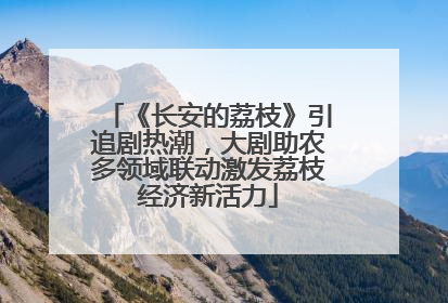 《长安的荔枝》引追剧热潮，大剧助农多领域联动激发荔枝经济新活力