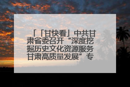 「甘快看」中共甘肃省委召开“深度挖掘历史文化资源服务甘肃高质量发展”专题协商座谈会 胡昌升主持并讲话