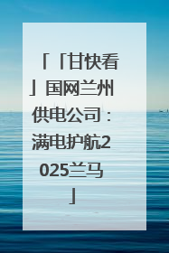 「甘快看」国网兰州供电公司：满电护航2025兰马