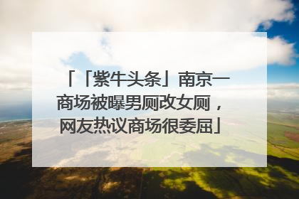 「紫牛头条」南京一商场被曝男厕改女厕，网友热议商场很委屈