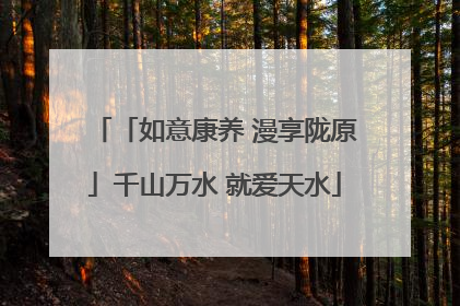 「如意康养 漫享陇原」千山万水 就爱天水