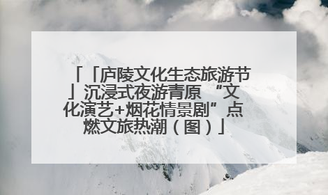 「庐陵文化生态旅游节」沉浸式夜游青原 “文化演艺+烟花情景剧”点燃文旅热潮（图）