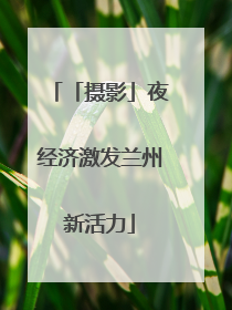 「摄影」夜经济激发兰州新活力