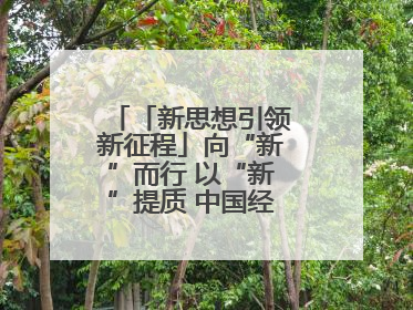 「新思想引领新征程」向“新”而行 以“新”提质 中国经济新动能澎湃