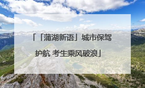 「蒲湖新语」城市保驾护航 考生乘风破浪