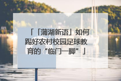 「蒲湖新语」如何踢好农村校园足球教育的“临门一脚”