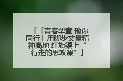 「青春华章 豫你同行」用脚步丈量精神高地 红旗渠上“行走的思政课”