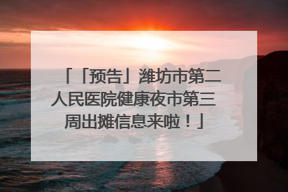 「预告」潍坊市第二人民医院健康夜市第三周出摊信息来啦！