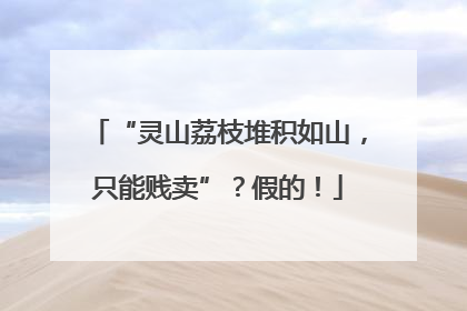 “灵山荔枝堆积如山，只能贱卖”？假的！