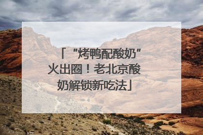 “烤鸭配酸奶”火出圈！老北京酸奶解锁新吃法
