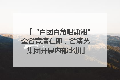 “百团百角唱潇湘”全省竞演在即，省演艺集团开展内部比拼