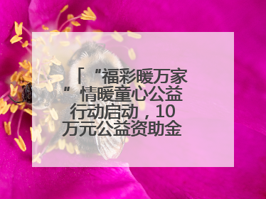 “福彩暖万家”情暖童心公益行动启动，10万元公益资助金温暖困境儿童