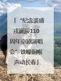 “纪念裘盛戎诞辰110周年京剧演唱会”铁嗓铜喉声动长春