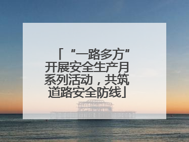 “一路多方”开展安全生产月系列活动，共筑道路安全防线