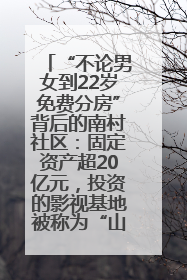“不论男女到22岁免费分房”背后的南村社区：固定资产超20亿元，投资的影视基地被称为“山村好莱坞”