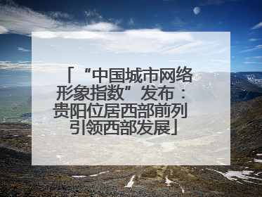 “中国城市网络形象指数”发布：贵阳位居西部前列 引领西部发展
