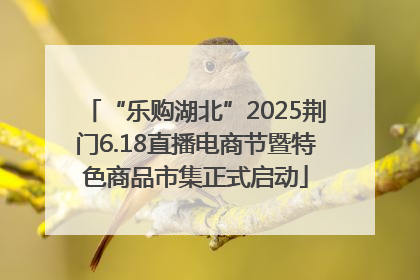 “乐购湖北”2025荆门6.18直播电商节暨特色商品市集正式启动