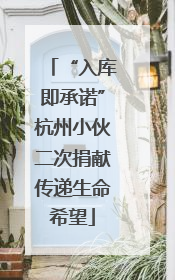 “入库即承诺”杭州小伙二次捐献传递生命希望