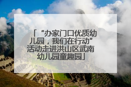“办家门口优质幼儿园，我们在行动”活动走进洪山区武南幼儿园童趣园