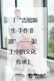 “吉窑新生·手作非遗”——泥土中的文化传承