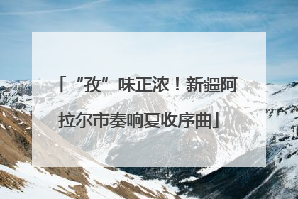 “孜”味正浓！新疆阿拉尔市奏响夏收序曲