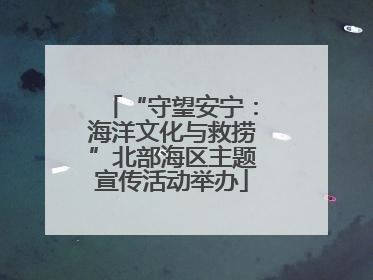 “守望安宁：海洋文化与救捞”北部海区主题宣传活动举办