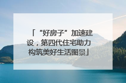 “好房子”加速建设，第四代住宅助力构筑美好生活图景