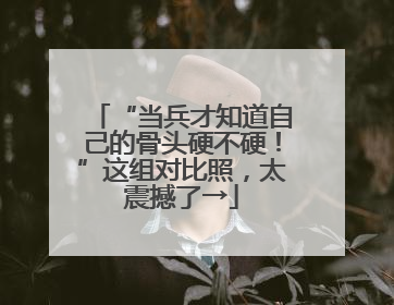 “当兵才知道自己的骨头硬不硬！”这组对比照，太震撼了→