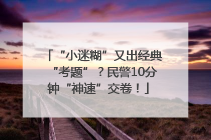 “小迷糊”又出经典“考题”？民警10分钟“神速”交卷！