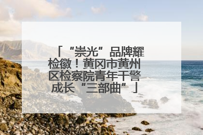 “崇光”品牌耀检徽！黄冈市黄州区检察院青年干警成长“三部曲”