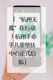 “杭州无孤”在行动！杭州手牵手儿童帮扶中心正式启航