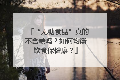 “无糖食品”真的不含糖吗？如何均衡饮食保健康？