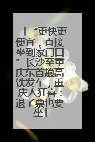 “更快更便宜，直接坐到家门口”长沙至重庆东首趟高铁发车，重庆人狂喜：退了票也要坐