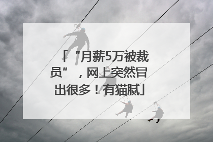 “月薪5万被裁员”，网上突然冒出很多！有猫腻
