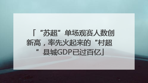 “苏超”单场观赛人数创新高，率先火起来的“村超”县城GDP已过百亿