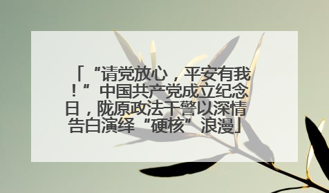 “请党放心，平安有我！”中国共产党成立纪念日，陇原政法干警以深情告白演绎“硬核”浪漫