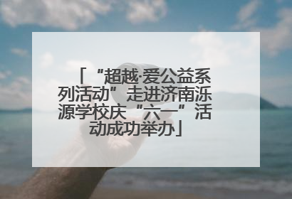 “超越·爱公益系列活动”走进济南泺源学校庆“六一”活动成功举办