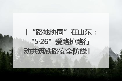 “路地协同”在山东：“5·26”爱路护路行动共筑铁路安全防线