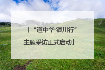 “道中华·银川行”主题采访正式启动