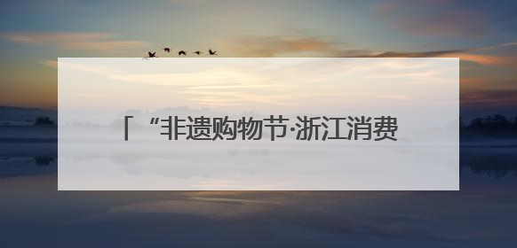 “非遗购物节·浙江消费季”又来了，探店、直播、云平台，你玩哪哪种