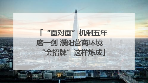 “面对面”机制五年磨一剑 濮阳营商环境“金招牌”这样炼成