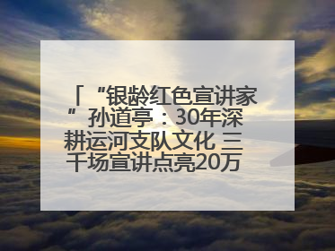 “银龄红色宣讲家”孙道亭：30年深耕运河支队文化 三千场宣讲点亮20万受众红色记忆