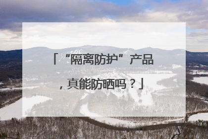 “隔离防护”产品，真能防晒吗？