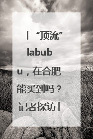 “顶流”labubu，在合肥能买到吗？记者探访