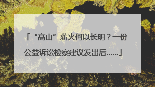“高山”薪火何以长明？一份公益诉讼检察建议发出后……