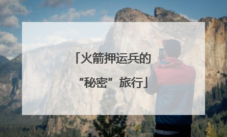 火箭押运兵的“秘密”旅行